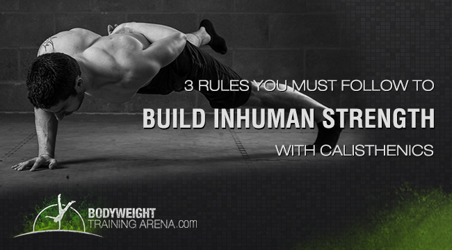 3 Rules You MUST Follow To Build Superhuman Strength And Mad Skills With Calisthenics