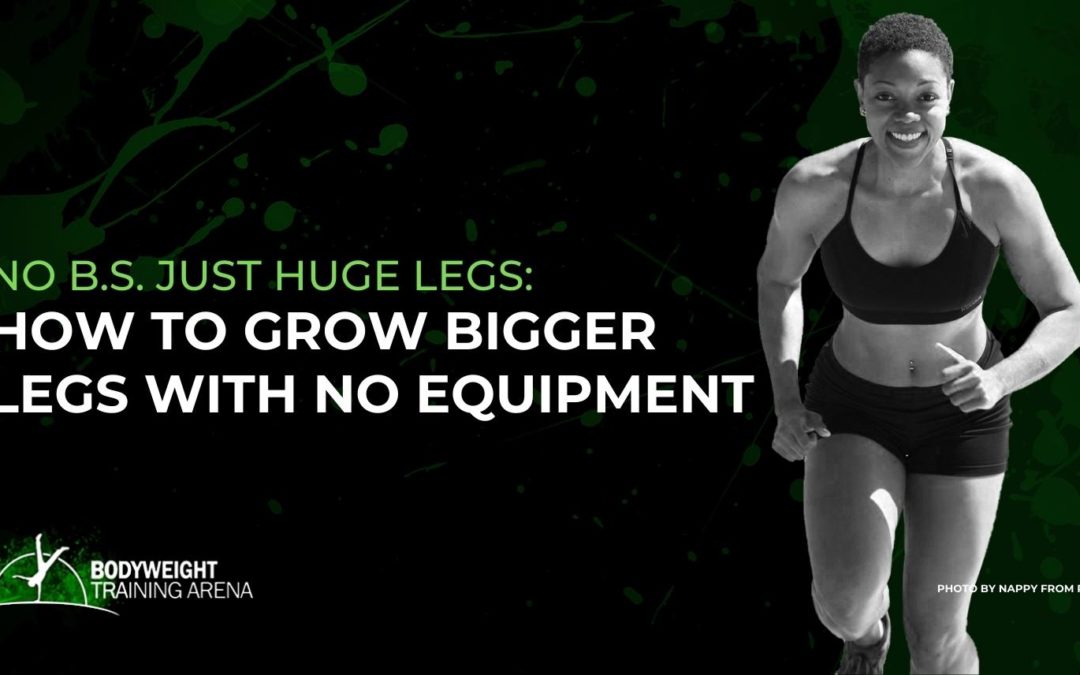 NO B.S. Just Huge Legs: How to Grow Bigger Legs with NO EQUIPMENT?